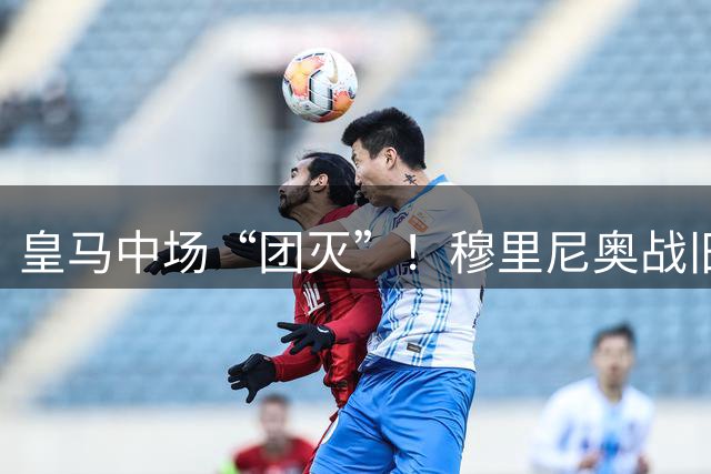 皇马中场“团灭”！穆里尼奥战旧主国米面临排兵布阵大考