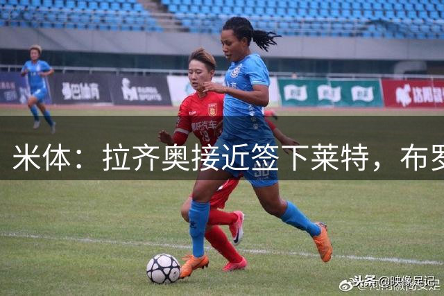 米体：拉齐奥接近签下莱特，布罗佐维奇是中场备选